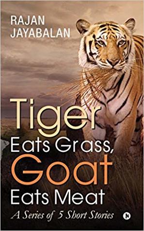 Download Tiger Eats Grass, Goat Eats Meat: A Series of 5 Short Stories - Rajan Jayabalan file in PDF
