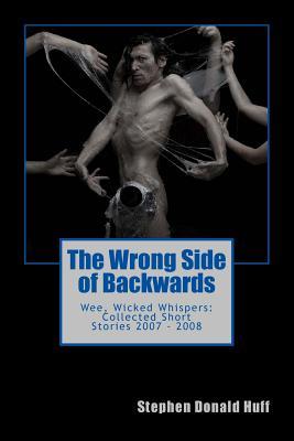 Read Online The Wrong Side of Backwards: Wee, Wicked Whispers: Collected Short Stories 2007 - 2008 - Stephen Donald Huff file in ePub