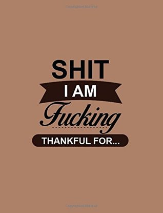 Read Shit! I am Fucking Thankful For: I Am Grateful Daily Gratitude Notebook for Men to Start Each Day with a Grateful Heart & Cultivate An Attitude Of  Day (My One Minute Gratitude Journal Men) -  file in ePub