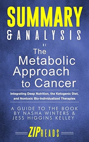 Full Download Summary & Analysis of The Metabolic Approach to Cancer: Integrating Deep Nutrition, the Ketogenic Diet, and Nontoxic Bio-Individualized Therapies   A Guide to the Book by Nasha Winters & Jess Kelley - ZIP Reads file in PDF