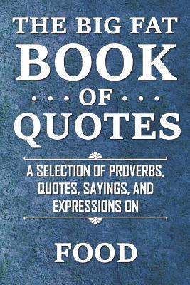 Download The Big Fat Book of Quotes: Food: A Selection of Proverbs, Quotes, Sayings, and Expressions - Rosemary Lawton file in PDF