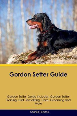 Full Download Gordon Setter Guide Gordon Setter Guide Includes: Gordon Setter Training, Diet, Socializing, Care, Grooming, Breeding and More - Charles Parsons | ePub