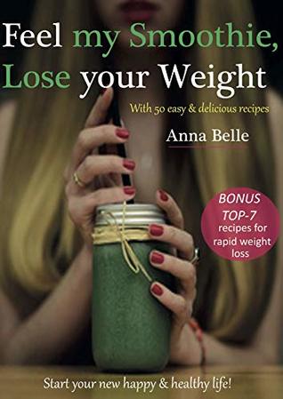 Read FEEL MY SMOOTHIE LOSE YOUR WEIGHT: with 50 easy & delisious recipes (FeelMySmoothie Book 1) - Anna Belle | PDF
