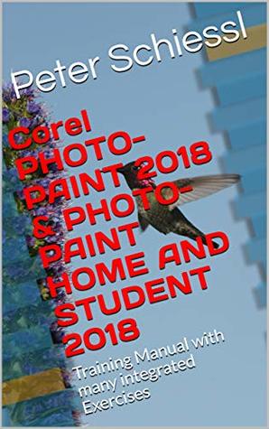 Download Corel PHOTO-PAINT 2018 & PHOTO-PAINT HOME AND STUDENT 2018: Training Manual with many integrated Exercises - Peter Schießl file in PDF