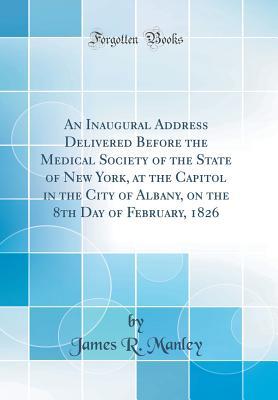 Full Download An Inaugural Address Delivered Before the Medical Society of the State of New York, at the Capitol in the City of Albany, on the 8th Day of February, 1826 (Classic Reprint) - James R Manley | ePub