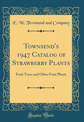 Read Online Townsend's 1947 Catalog of Strawberry Plants: Fruit Trees and Other Fruit Plants (Classic Reprint) - E.W. Townsend and Company file in ePub