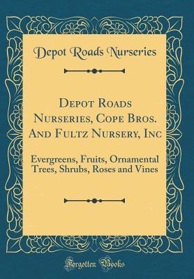 Read Online Depot Roads Nurseries, Cope Bros. and Fultz Nursery, Inc: Evergreens, Fruits, Ornamental Trees, Shrubs, Roses and Vines (Classic Reprint) - Depot Roads Nurseries file in PDF