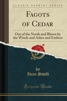 Download Fagots of Cedar: Out of the North and Blown by the Winds and Ashes and Embers (Classic Reprint) - Ivan Swift file in PDF