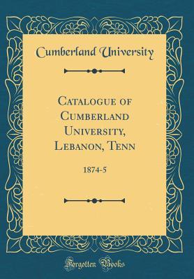 Read Catalogue of Cumberland University, Lebanon, Tenn: 1874-5 (Classic Reprint) - Cumberland University file in ePub