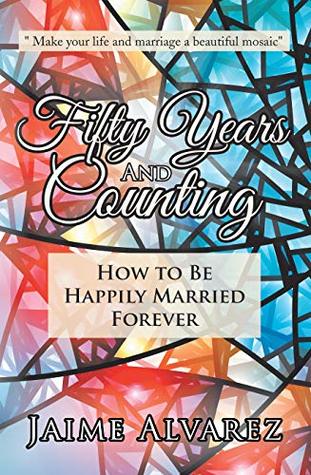 Read Fifty Years and Counting: How to Be Happily Married Forever - Jaime Alvarez file in PDF