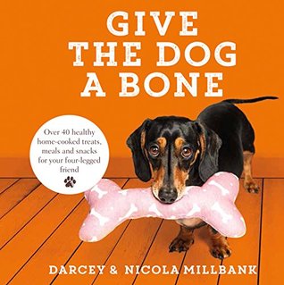 Full Download Give the Dog a Bone: Over 40 healthy home-cooked treats, meals and snacks for your four-legged friend - Darcey the Dachshund file in ePub