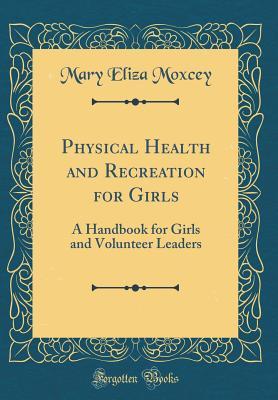 Read Physical Health and Recreation for Girls: A Handbook for Girls and Volunteer Leaders (Classic Reprint) - Mary Eliza Moxcey | ePub
