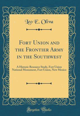 Read Fort Union and the Frontier Army in the Southwest: A Historic Resource Study, Fort Union National Monument, Fort Union, New Mexico (Classic Reprint) - Leo E Oliva file in ePub