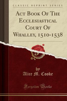 Download ACT Book of the Ecclesiastical Court of Whalley, 1510-1538 (Classic Reprint) - Alice Margaret Cooke | ePub