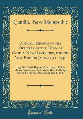 Full Download Annual Reports of the Officers of the Town of Candia, New Hampshire, for the Year Ending January 31, 1940: Together with Report of the Smyth Public Library Association and School Board's Budget for the Fiscal Year Beginning July 1, 1940 (Classic Reprint) - Candia New Hampshire file in PDF