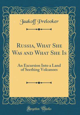 Read Online Russia, What She Was and What She Is: An Excursion Into a Land of Seething Volcanoes (Classic Reprint) - Jaakoff Prelooker | ePub