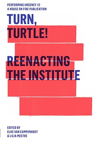 Read Online Turn, Turtle!: Reenacting The Institute (Performing Urgency #2) - Elke Van Campenhout file in PDF