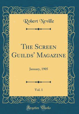 Full Download The Screen Guilds' Magazine, Vol. 1: January, 1905 (Classic Reprint) - Robert Neville | PDF