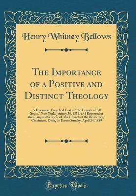 Download The Importance of a Positive and Distinct Theology: A Discourse, Preached First in the Church of All Souls, New York, January 30, 1859, and Repeated at the Inaugural Services of the Church of the Redeemer, Cincinnati, Ohio, on Easter Sunday, April 24 - Henry Whitney Bellows | PDF