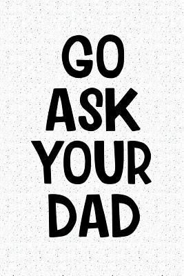 Read Go Ask Your Dad: A 6x9 Inch Matte Softcover Notebook Journal with 120 Blank Lined Pages and a Funny Parenting Cover Slogan -  file in PDF