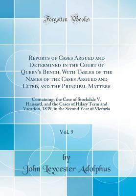 Download Reports of Cases Argued and Determined in the Court of Queen's Bench, with Tables of the Names of the Cases Argued and Cited, and the Principal Matters, Vol. 9: Containing, the Case of Stockdale V. Hansard, and the Cases of Hilary Term and Vacation, 1839 - John Leycester Adolphus | ePub