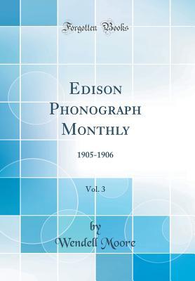 Read Online Edison Phonograph Monthly, Vol. 3: 1905-1906 (Classic Reprint) - Wendell Moore file in PDF