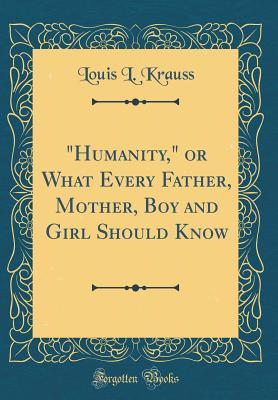 Read Online humanity, or What Every Father, Mother, Boy and Girl Should Know (Classic Reprint) - Louis L. Krauss file in PDF