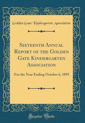 Full Download Sixteenth Annual Report of the Golden Gate Kindergarten Association: For the Year Ending October 6, 1895 (Classic Reprint) - Golden Gate Kindergarten Association | PDF