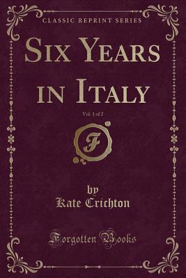 Read Online Six Years in Italy, Vol. 1 of 2 (Classic Reprint) - Kate Crichton | PDF