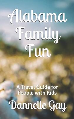 Full Download Alabama Family Fun: A Travel Guide for People with Kids - Dannelle Gay file in PDF