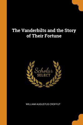 Read The Vanderbilts and the Story of Their Fortune - William Augustus Croffut | ePub