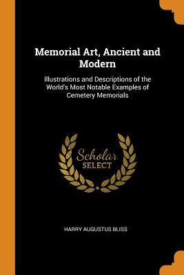Read Online Memorial Art, Ancient and Modern: Illustrations and Descriptions of the World's Most Notable Examples of Cemetery Memorials - Harry Augustus Bliss | ePub