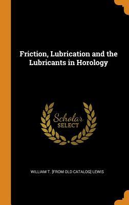 Download Friction, Lubrication and the Lubricants in Horology - William T. Lewis | PDF