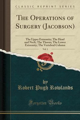 Download The Operations of Surgery (Jacobson), Vol. 1: The Upper Extremity; The Head and Neck; The Thorax; The Lower Extremity; The Vertebral Column (Classic Reprint) - Robert Pugh Rowlands | ePub