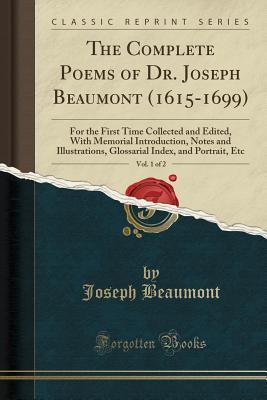 Read The Complete Poems of Dr. Joseph Beaumont (1615-1699), Vol. 1 of 2: For the First Time Collected and Edited, with Memorial Introduction, Notes and Illustrations, Glossarial Index, and Portrait, Etc (Classic Reprint) - Joseph Beaumont file in PDF