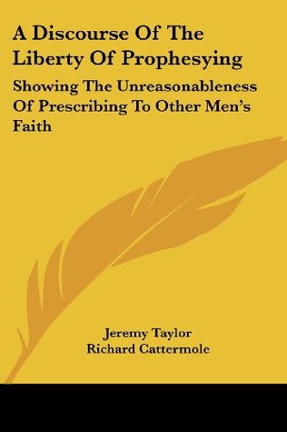 Download A Discourse of the Liberty of Prophesying: Showing the Unreasonableness of Prescribing to Other Men's Faith - Jeremy Taylor | PDF