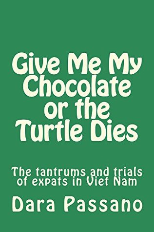 Full Download Give Me My Chocolate or the Turtle Dies: The tantrums and trials of expats in Viet Nam - Dara Passano | ePub