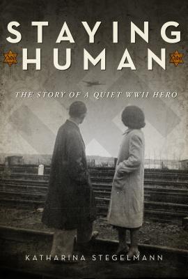 Read Staying Human: The Story of a Quiet WWII Hero - Katharina Stegelmann | ePub