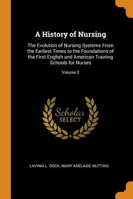 Full Download A History of Nursing: The Evolution of Nursing Systems from the Earliest Times to the Foundations of the First English and American Training Schools for Nurses; Volume 2 - Lavinia L Dock | PDF