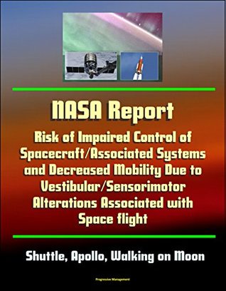 Read NASA Report: Risk of Impaired Control of Spacecraft/Associated Systems and Decreased Mobility Due to Vestibular/Sensorimotor Alterations Associated with  flight - Shuttle, Apollo, Walking on Moon - U.S. Government file in ePub