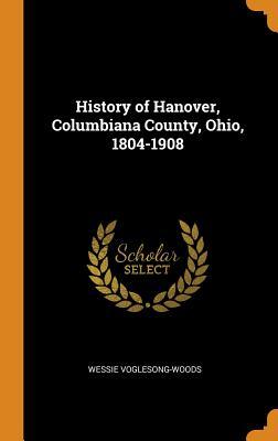 Read Online History of Hanover, Columbiana County, Ohio, 1804-1908 - Wessie Voglesong-Woods | PDF
