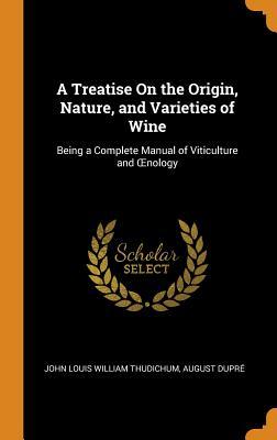 Full Download A Treatise on the Origin, Nature, and Varieties of Wine: Being a Complete Manual of Viticulture and Oenology - John Louis William Thudichum file in PDF