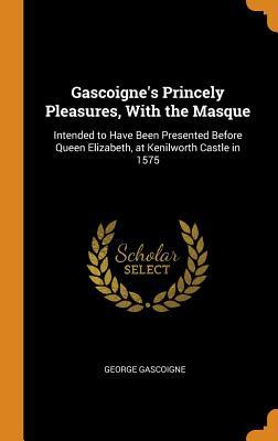 Download Gascoigne's Princely Pleasures, with the Masque: Intended to Have Been Presented Before Queen Elizabeth, at Kenilworth Castle in 1575 - George Gascoigne file in PDF