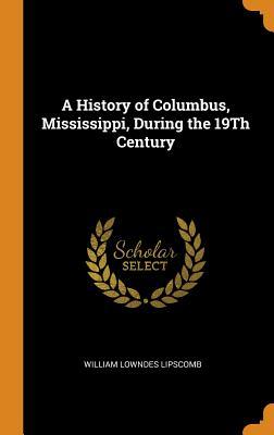 Full Download A History of Columbus, Mississippi, During the 19th Century - W L Lipscomb | PDF