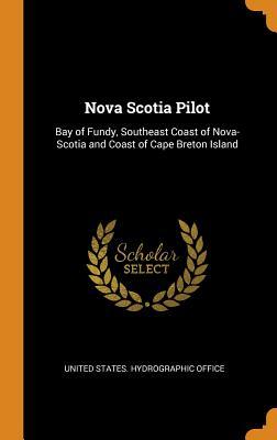 Full Download Nova Scotia Pilot: Bay of Fundy, Southeast Coast of Nova-Scotia and Coast of Cape Breton Island - United States Hydrographic Office file in ePub