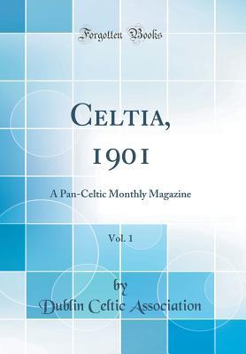 Read Online Celtia, 1901, Vol. 1: A Pan-Celtic Monthly Magazine (Classic Reprint) - Dublin Celtic Association file in PDF