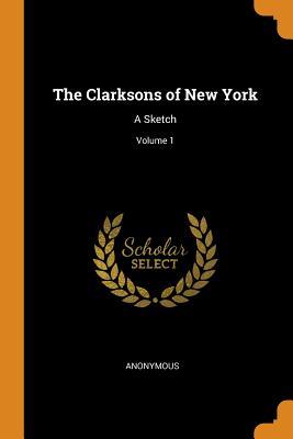 Download The Clarksons of New York: A Sketch; Volume 1 - Anonymous | PDF
