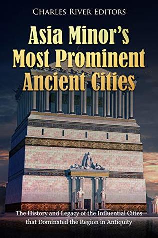 Read Online Asia Minor’s Most Prominent Ancient Cities: The History and Legacy of the Influential Cities that Dominated the Region in Antiquity - Charles River Editors file in PDF