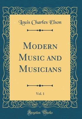 Read Online Modern Music and Musicians, Vol. 1 (Classic Reprint) - Louis Charles Elson file in PDF