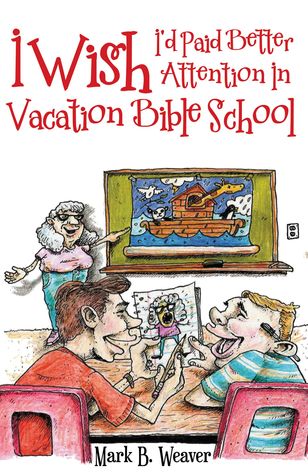 Read Online I Wish I'd Paid Better Attention in Vacation Bible School - Mark B. Weaver file in PDF